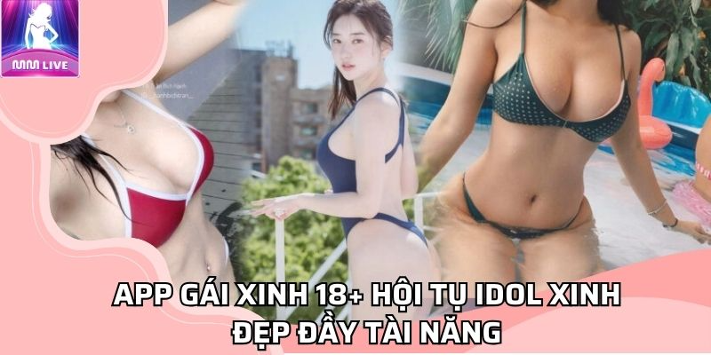 App gái xinh 18+ hội tụ idol xinh đẹp đầy tài năng App gái xinh 18+ hội tụ idol xinh đẹp đầy tài năng