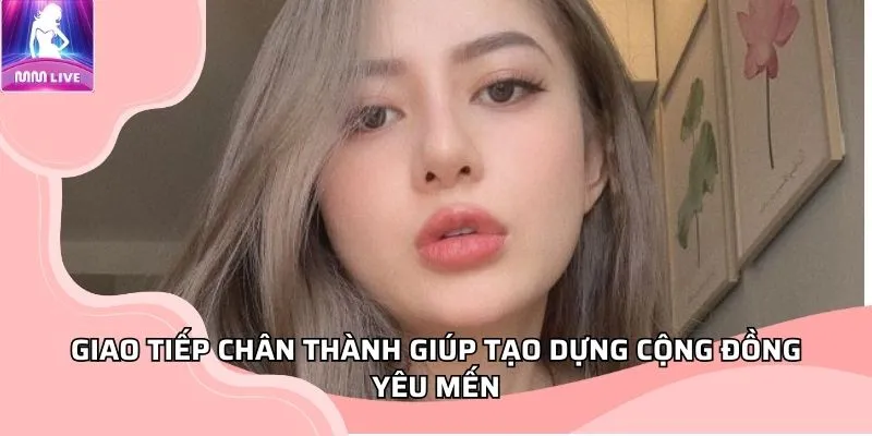 Giao tiếp chân thành giúp tạo dựng cộng đồng yêu mến Giao tiếp chân thành giúp tạo dựng cộng đồng yêu mến