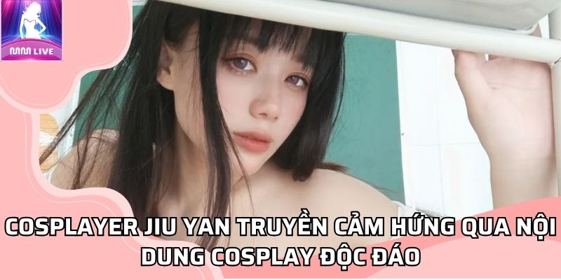 Cosplayer Jiu Yan truyền cảm hứng qua nội dung cosplay độc đáo Cosplayer Jiu Yan truyền cảm hứng qua nội dung cosplay độc đáo