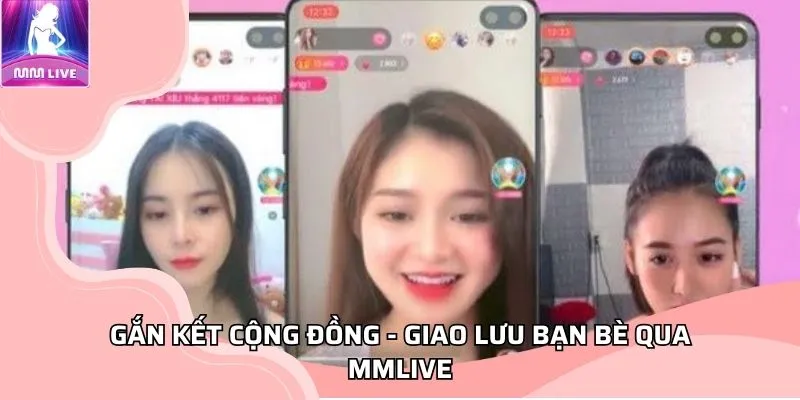 Gắn kết cộng đồng - Giao lưu bạn bè qua MMLIVE Gắn kết cộng đồng - Giao lưu bạn bè qua MMLIVE