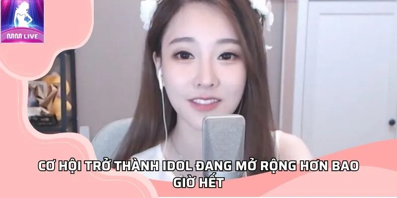 Cơ hội trở thành idol đang mở rộng hơn bao giờ hết Cơ hội trở thành idol đang mở rộng hơn bao giờ hết