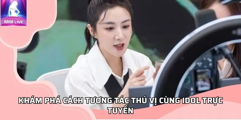 Khám phá cách tương tác thú vị cùng idol livestream Khám phá cách tương tác thú vị cùng idol livestream