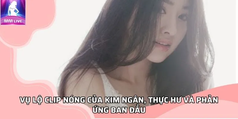 Vụ Streamer Kim Ngân lộ clip nóng, thực hư và phản ứng ban đầu Vụ Streamer Kim Ngân lộ clip nóng, thực hư và phản ứng ban đầu