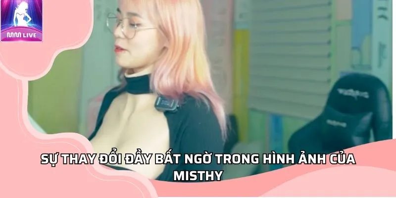 Sự thay đổi đầy bất ngờ trong hình ảnh của Misthy Sự thay đổi đầy bất ngờ trong hình ảnh của Misthy