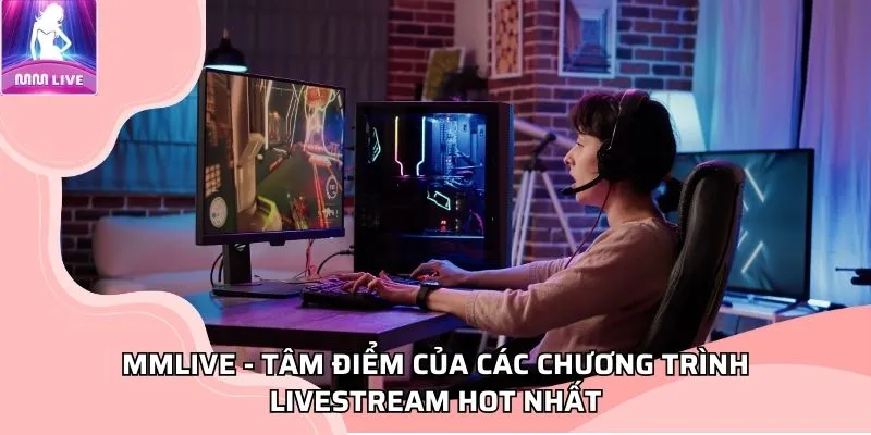 MMLIVE - Tâm điểm của các chương trình livestream hot nhất MMLIVE - Tâm điểm của các chương trình livestream hot nhất