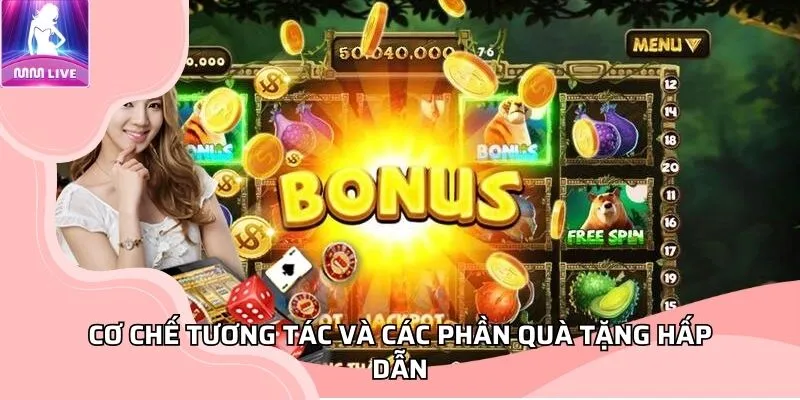 Cơ chế tương tác và các phần quà tặng hấp dẫn Cơ chế tương tác và các phần quà tặng hấp dẫn