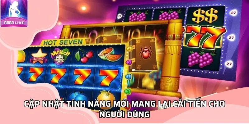 Cập nhật tính năng mới mang lại cải tiến cho người dùng Cập nhật tính năng mới mang lại cải tiến cho người dùng