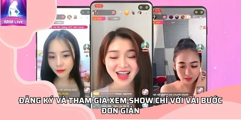 Đăng ký và tham gia xem show chỉ với vài bước đơn giản Đăng ký và tham gia xem show chỉ với vài bước đơn giản